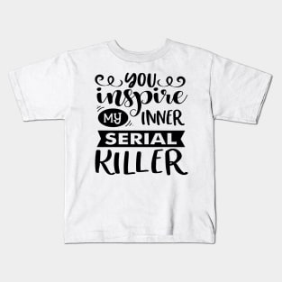 You Inspire My Inner Serial Killer Kids T-Shirt